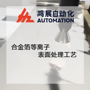 合金箔等離子表面處理工藝-鴻展自動化 合金箔等離子表面處理工藝-鴻展自動化